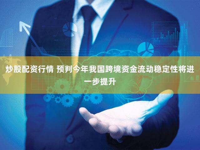 炒股配资行情 预判今年我国跨境资金流动稳定性将进一步提升