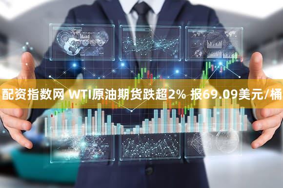 配资指数网 WTI原油期货跌超2% 报69.09美元/桶