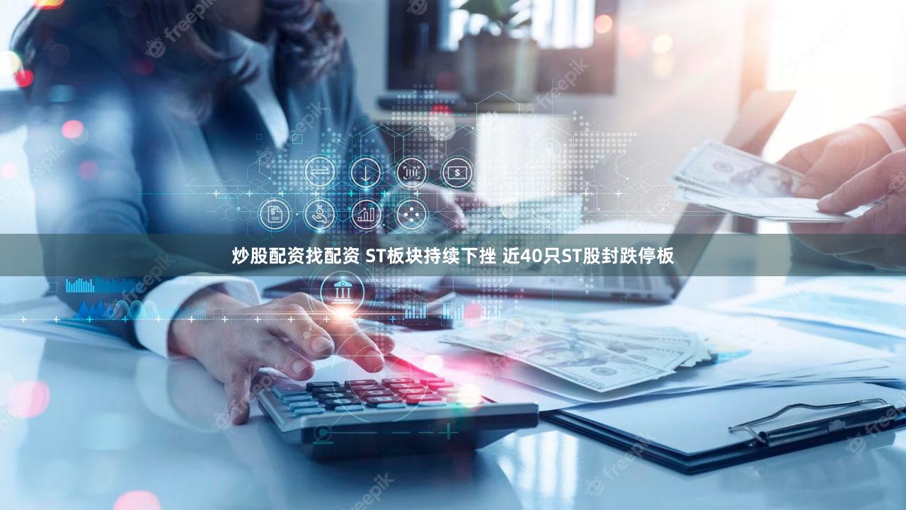 炒股配资找配资 ST板块持续下挫 近40只ST股封跌停板