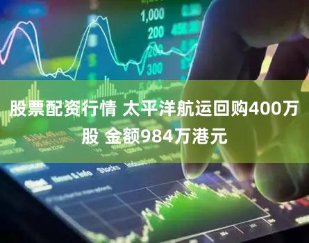 股票配资行情 太平洋航运回购400万股 金额984万港元