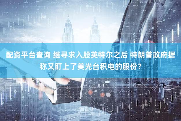 配资平台查询 继寻求入股英特尔之后 特朗普政府据称又盯上了美光台积电的股份？