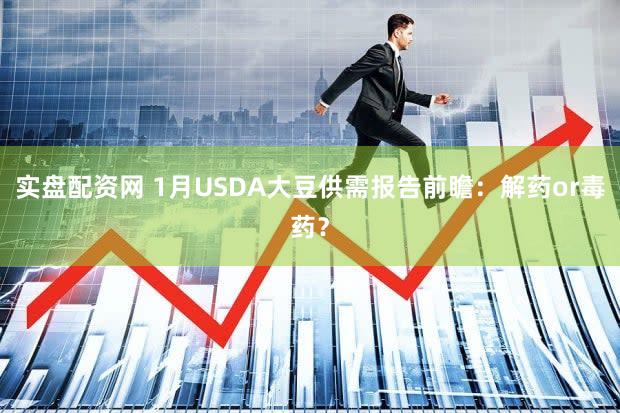实盘配资网 1月USDA大豆供需报告前瞻：解药or毒药？