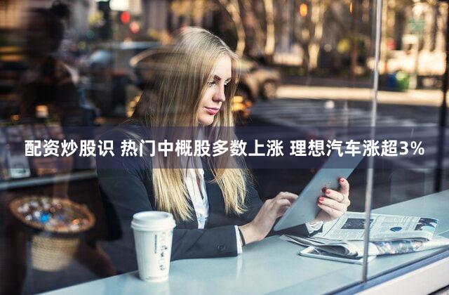 配资炒股识 热门中概股多数上涨 理想汽车涨超3%
