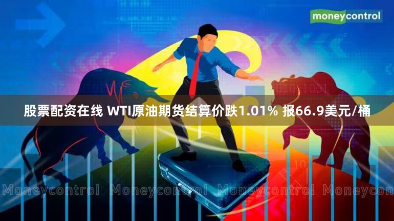 股票配资在线 WTI原油期货结算价跌1.01% 报66.9美元/桶