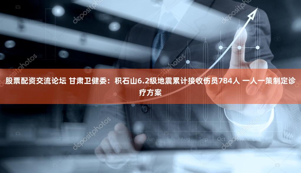 股票配资交流论坛 甘肃卫健委：积石山6.2级地震累计接收伤员784人 一人一策制定诊疗方案