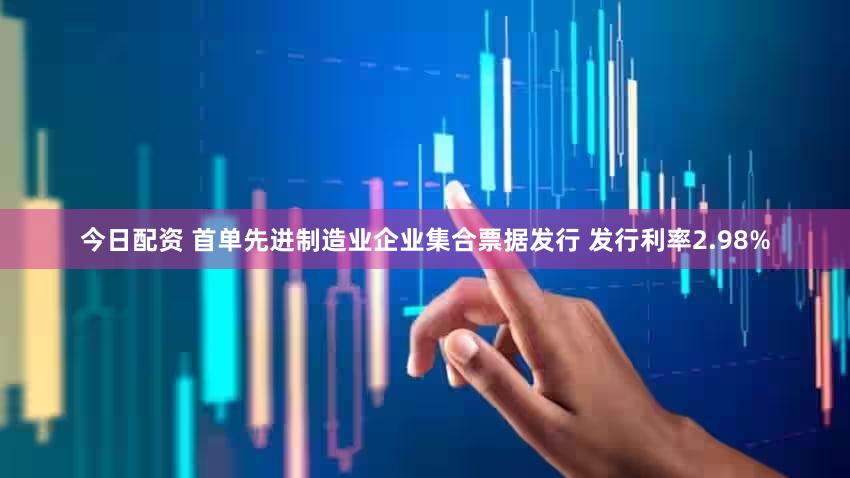 今日配资 首单先进制造业企业集合票据发行 发行利率2.98%