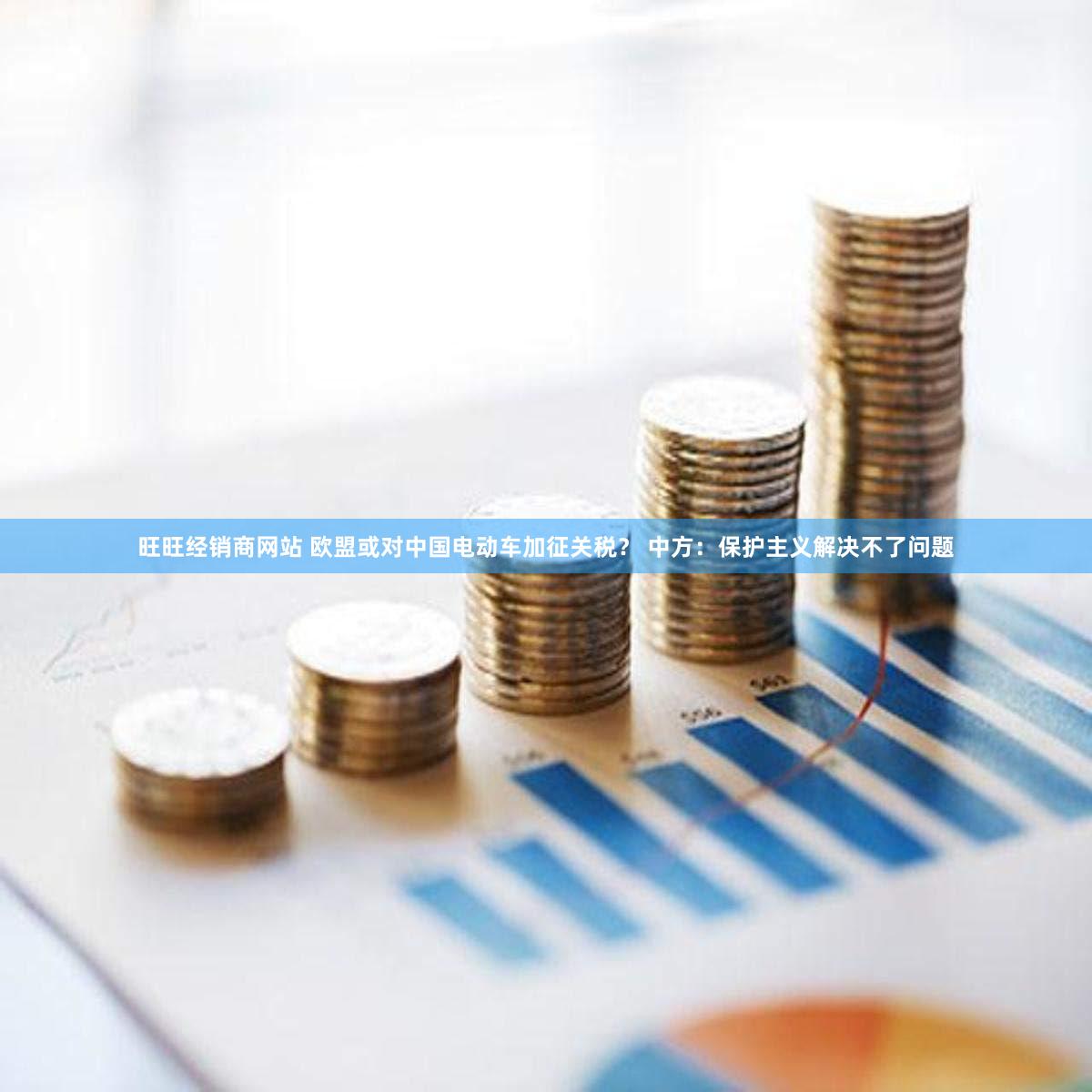 旺旺经销商网站 欧盟或对中国电动车加征关税? 中方:保护主义解决不了问题