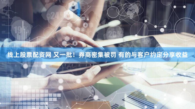 线上股票配资网 又一批！券商密集被罚 有的与客户约定分享收益