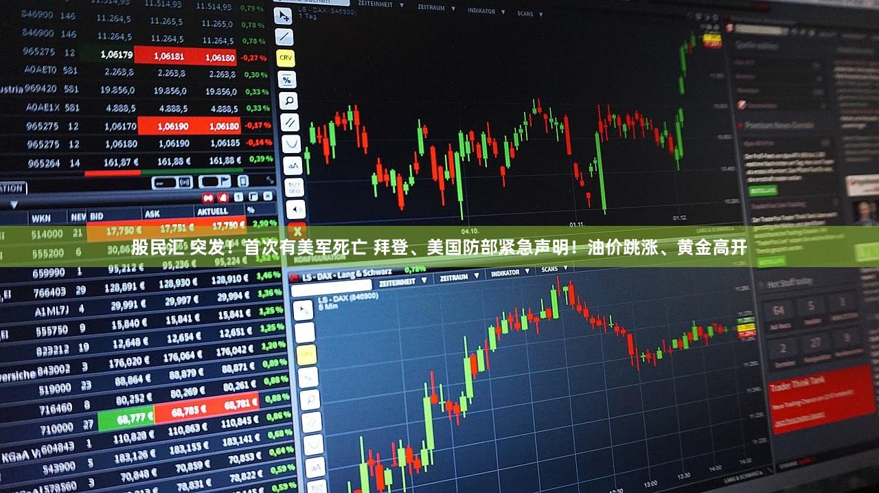 股民汇 突发！首次有美军死亡 拜登、美国防部紧急声明！油价跳涨、黄金高开