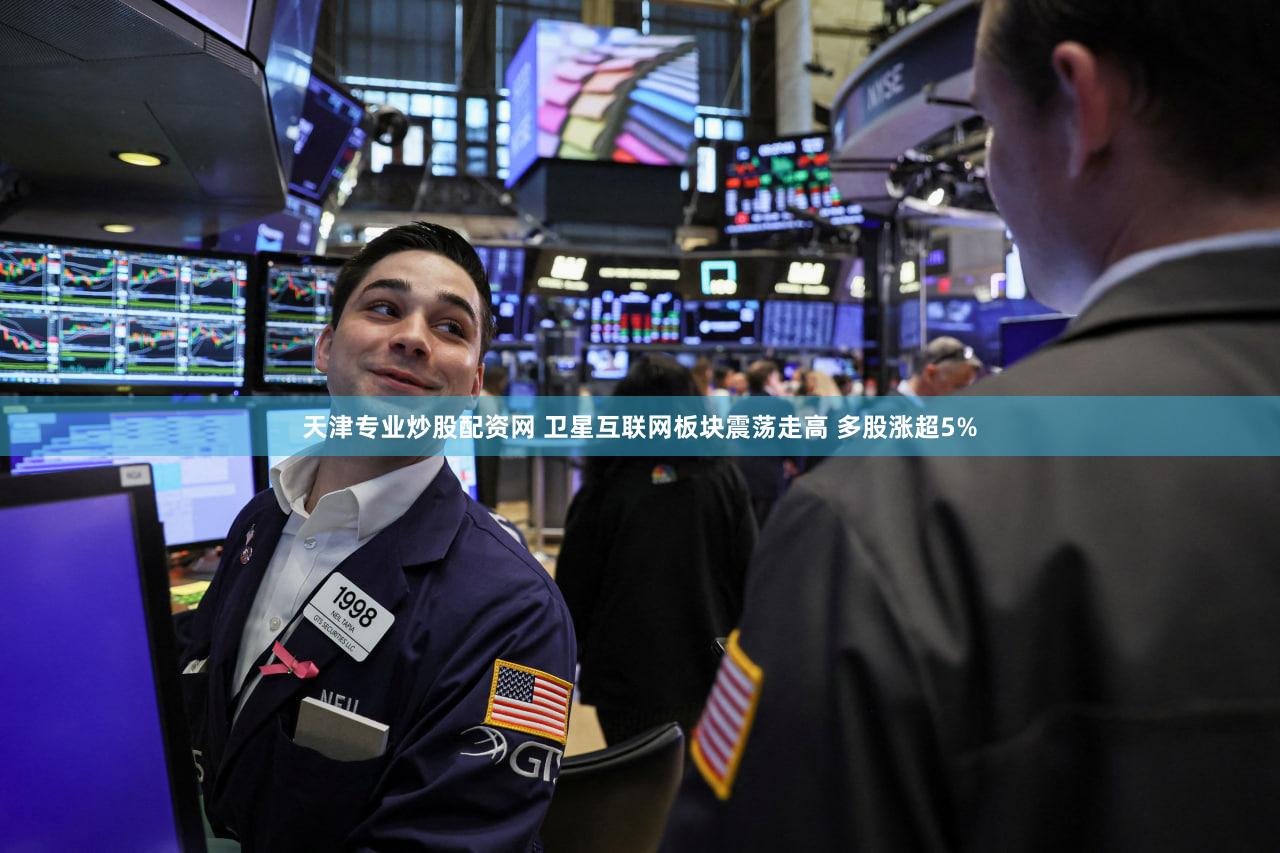天津专业炒股配资网 卫星互联网板块震荡走高 多股涨超5%