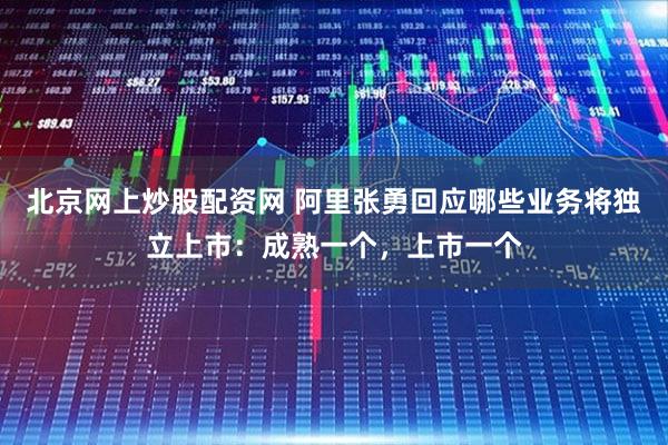 北京网上炒股配资网 阿里张勇回应哪些业务将独立上市：成熟一个，上市一个