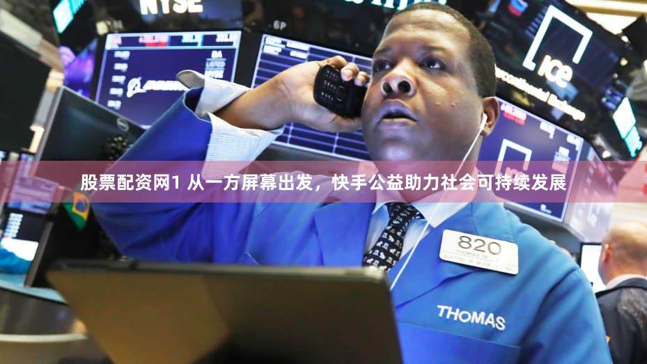 股票配资网1 从一方屏幕出发，快手公益助力社会可持续发展