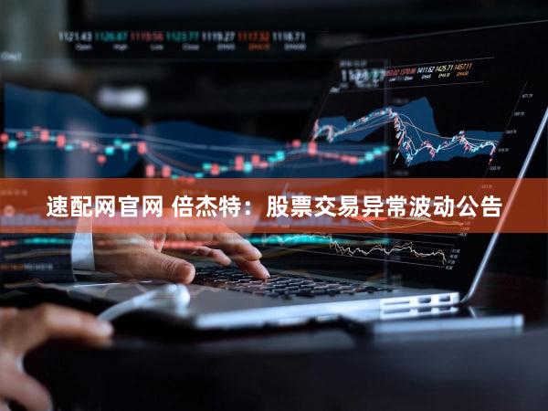 速配网官网 倍杰特：股票交易异常波动公告