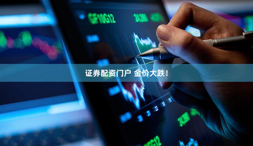 证券配资门户 金价大跌！