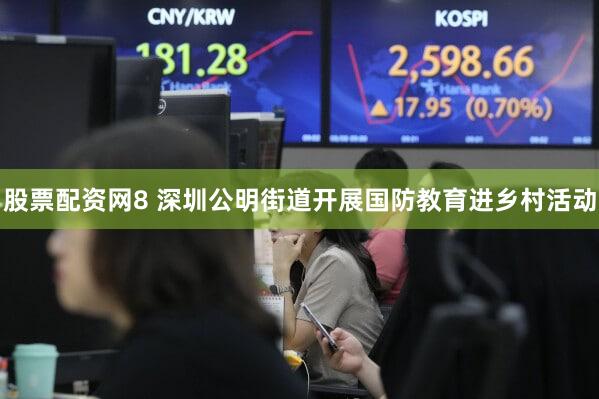 股票配资网8 深圳公明街道开展国防教育进乡村活动