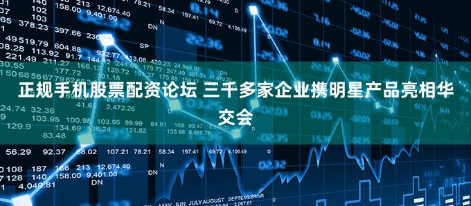 正规手机股票配资论坛 三千多家企业携明星产品亮相华交会
