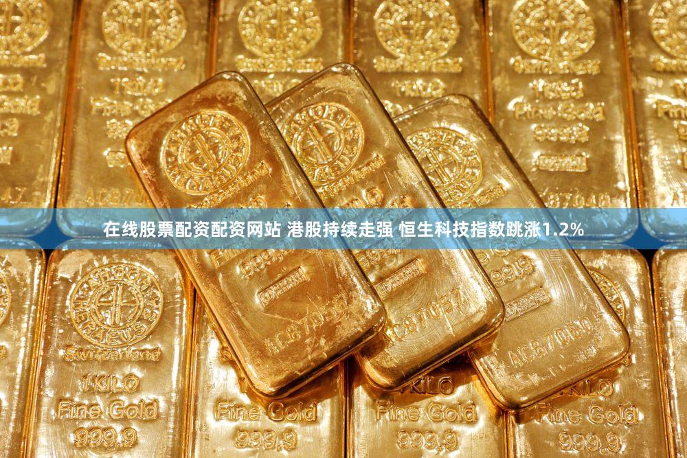 在线股票配资配资网站 港股持续走强 恒生科技指数跳涨1.2%