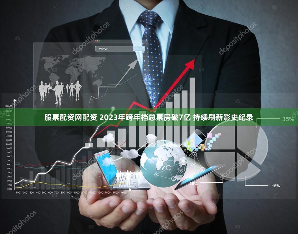 股票配资网配资 2023年跨年档总票房破7亿 持续刷新影史纪录