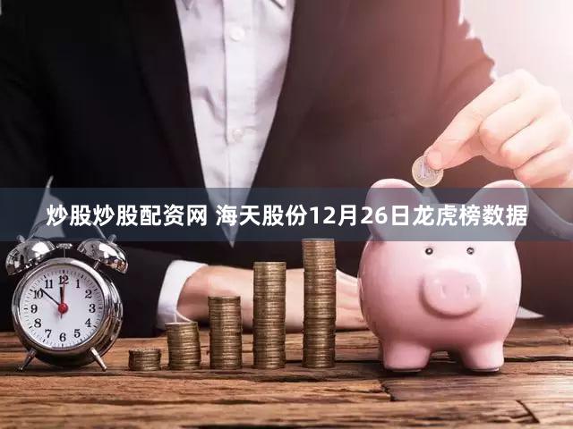 炒股炒股配资网 海天股份12月26日龙虎榜数据