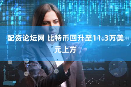 配资论坛网 比特币回升至11.3万美元上方