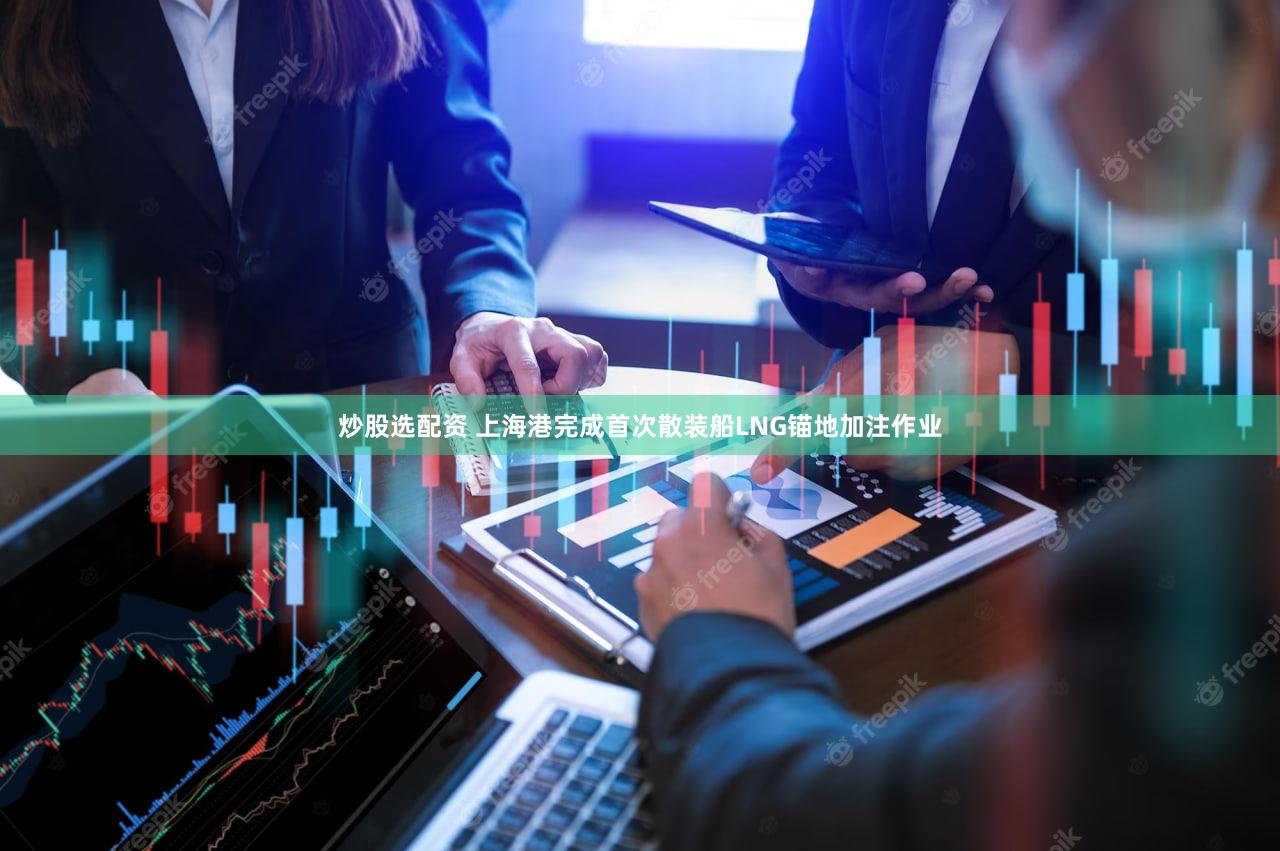 炒股选配资 上海港完成首次散装船LNG锚地加注作业