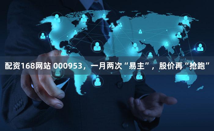配资168网站 000953，一月两次“易主”，股价再“抢跑”