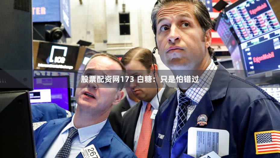 股票配资网173 白糖：只是怕错过
