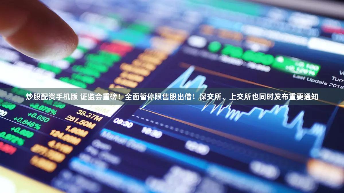 炒股配资手机版 证监会重磅!全面暂停限售股出借!深交所、上交所也同时发布重要通知