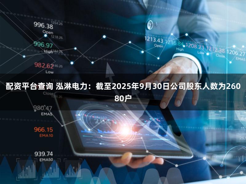 配资平台查询 泓淋电力：截至2025年9月30日公司股东人数为26080户