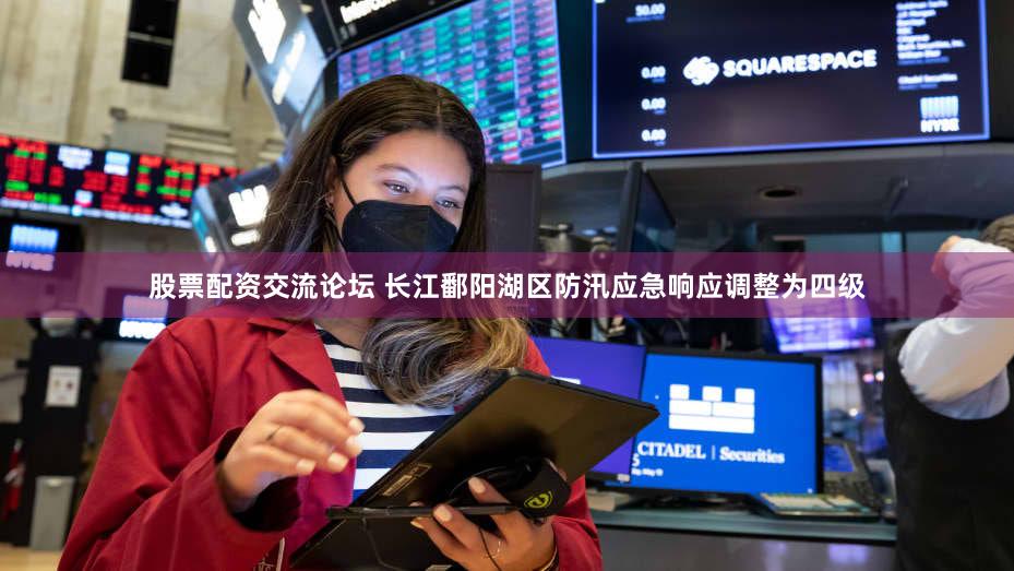 股票配资交流论坛 长江鄱阳湖区防汛应急响应调整为四级