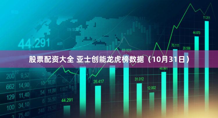 股票配资大全 亚士创能龙虎榜数据（10月31日）