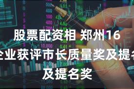 股票配资相 郑州16家企业获评市长质量奖及提名奖