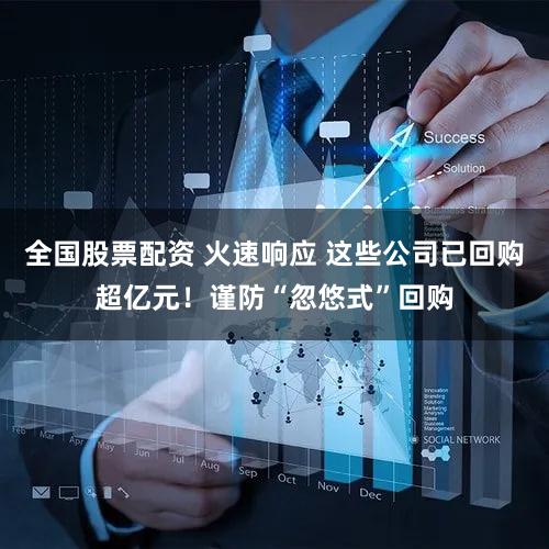 全国股票配资 火速响应 这些公司已回购超亿元!谨防“忽悠式”回购