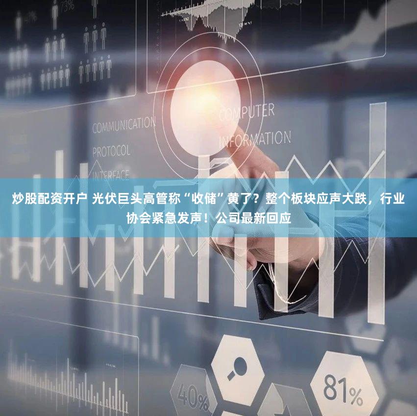 炒股配资开户 光伏巨头高管称“收储”黄了?整个板块应声大跌,行业协会紧急发声!公司最新回应