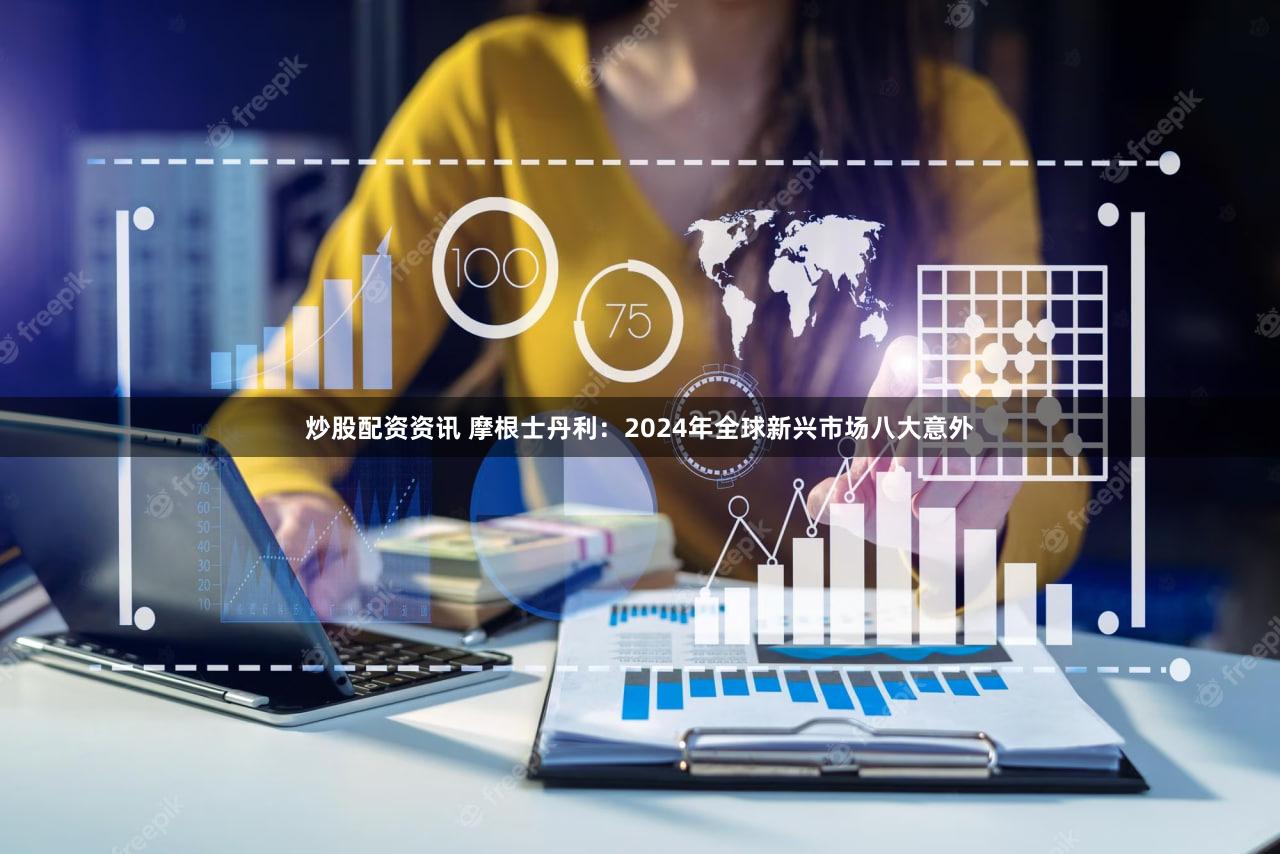 炒股配资资讯 摩根士丹利:2024年全球新兴市场八大意外