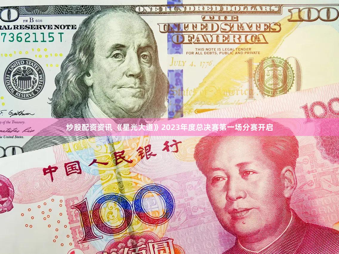 炒股配资资讯 《星光大道》2023年度总决赛第一场分赛开启