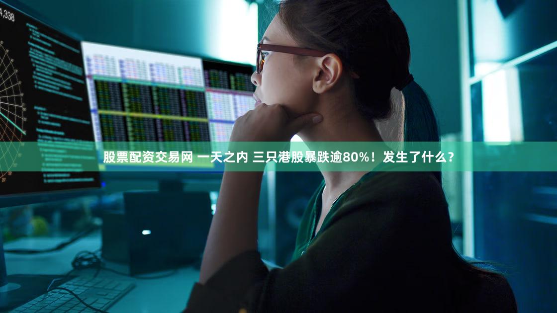 股票配资交易网 一天之内 三只港股暴跌逾80%！发生了什么？