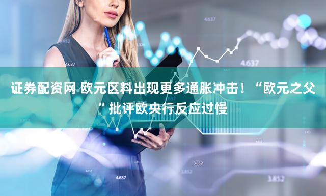 证券配资网 欧元区料出现更多通胀冲击!“欧元之父”批评欧央行反应过慢