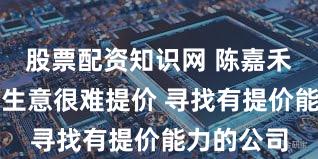 股票配资知识网 陈嘉禾:大部分生意很难提价 寻找有提价能力的公司