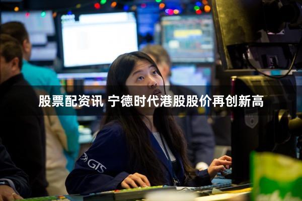 股票配资讯 宁德时代港股股价再创新高