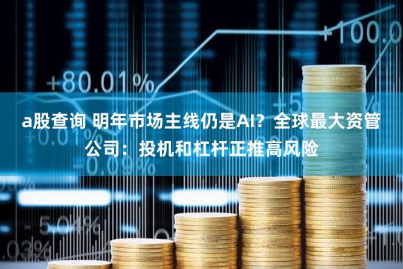 a股查询 明年市场主线仍是AI？全球最大资管公司：投机和杠杆正推高风险