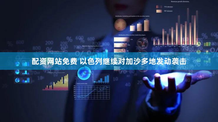 配资网站免费 以色列继续对加沙多地发动袭击