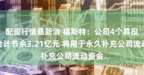 配资行情最新消 福斯特：公司4个募投项目合计节余3.21亿元 将用于永久补充公司流动资金