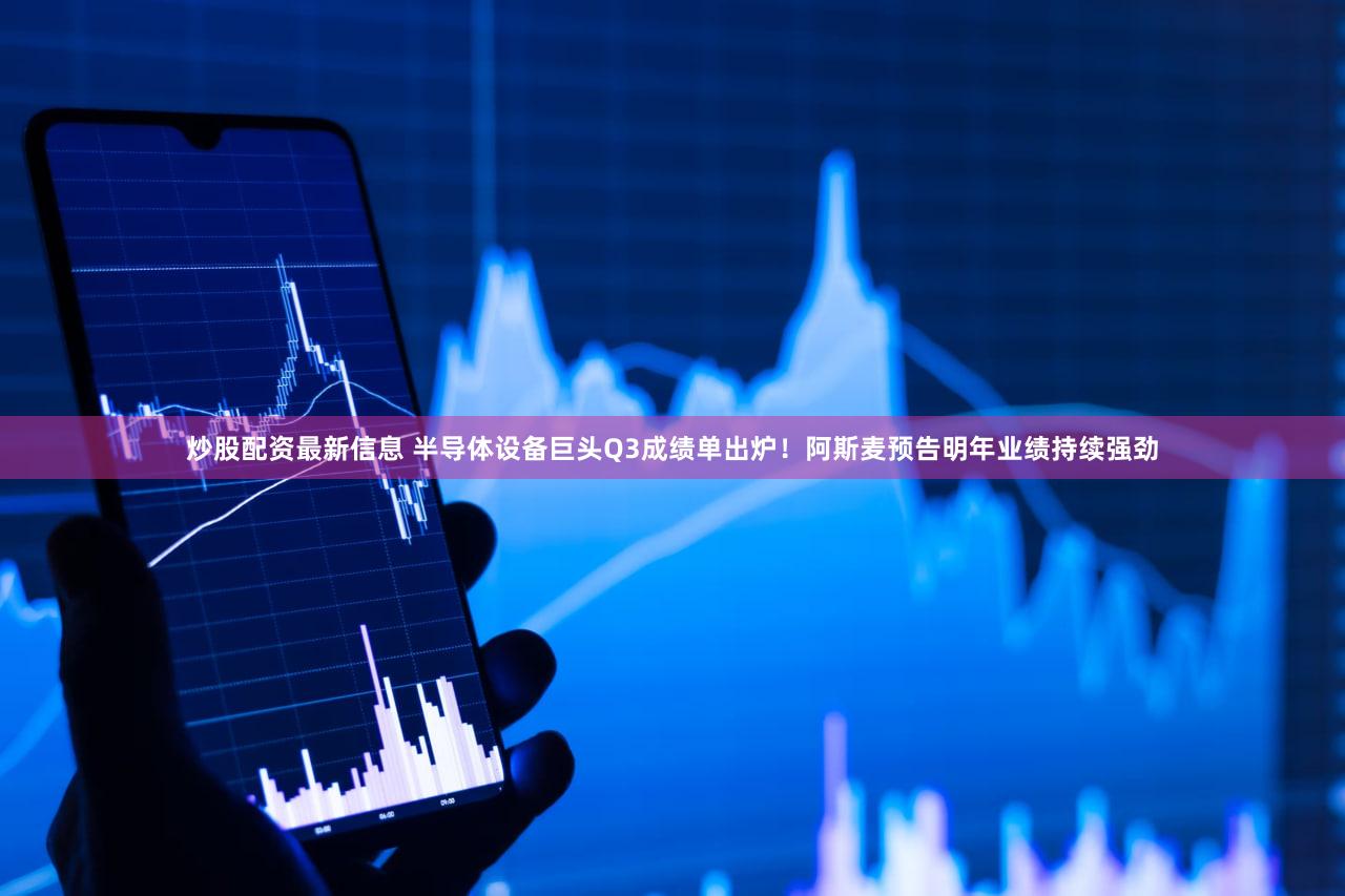炒股配资最新信息 半导体设备巨头Q3成绩单出炉！阿斯麦预告明年业绩持续强劲