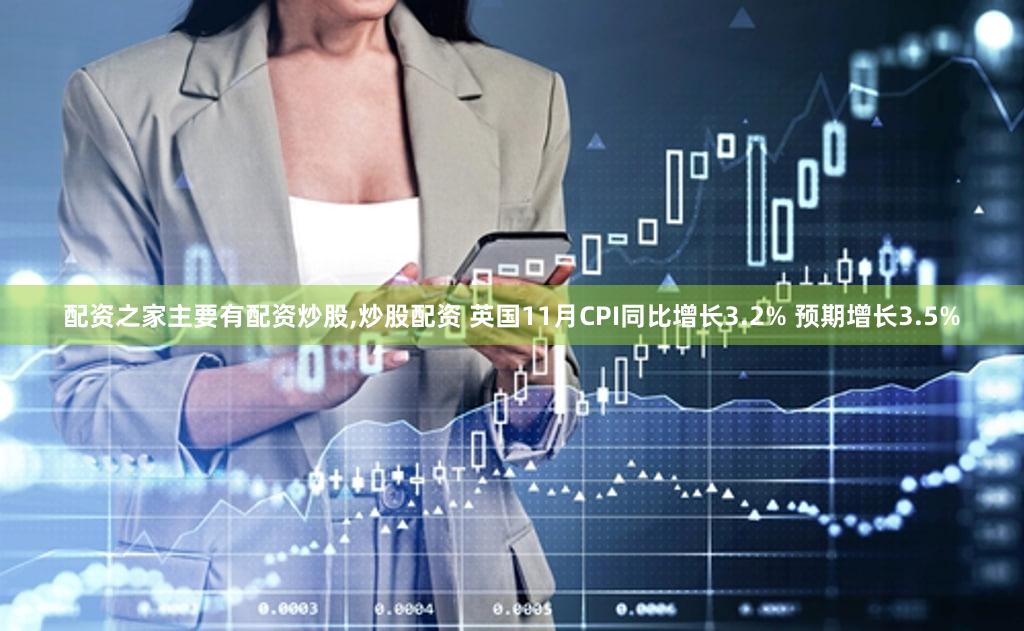 配资之家主要有配资炒股,炒股配资 英国11月CPI同比增长3.2% 预期增长3.5%
