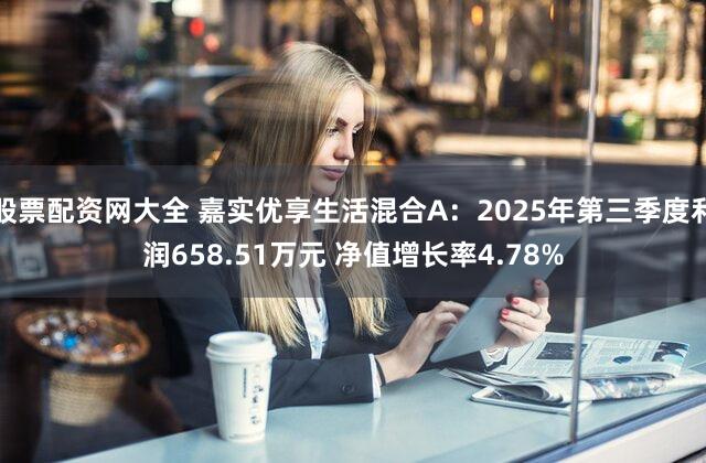 股票配资网大全 嘉实优享生活混合A：2025年第三季度利润658.51万元 净值增长率4.78%