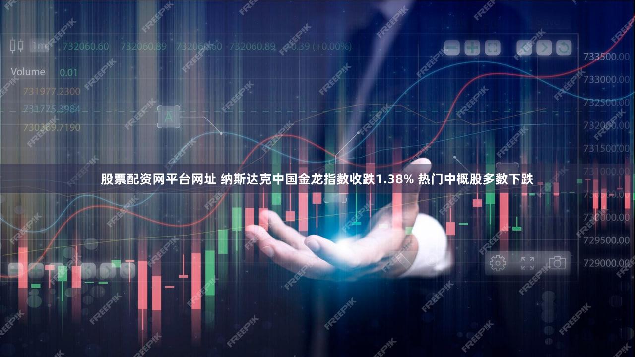 股票配资网平台网址 纳斯达克中国金龙指数收跌1.38% 热门中概股多数下跌
