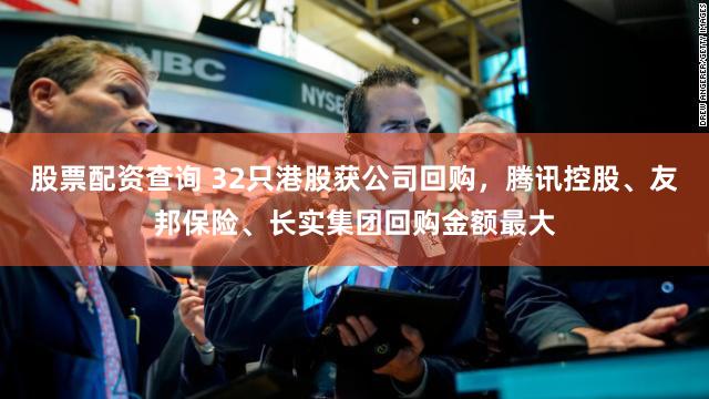 股票配资查询 32只港股获公司回购，腾讯控股、友邦保险、长实集团回购金额最大
