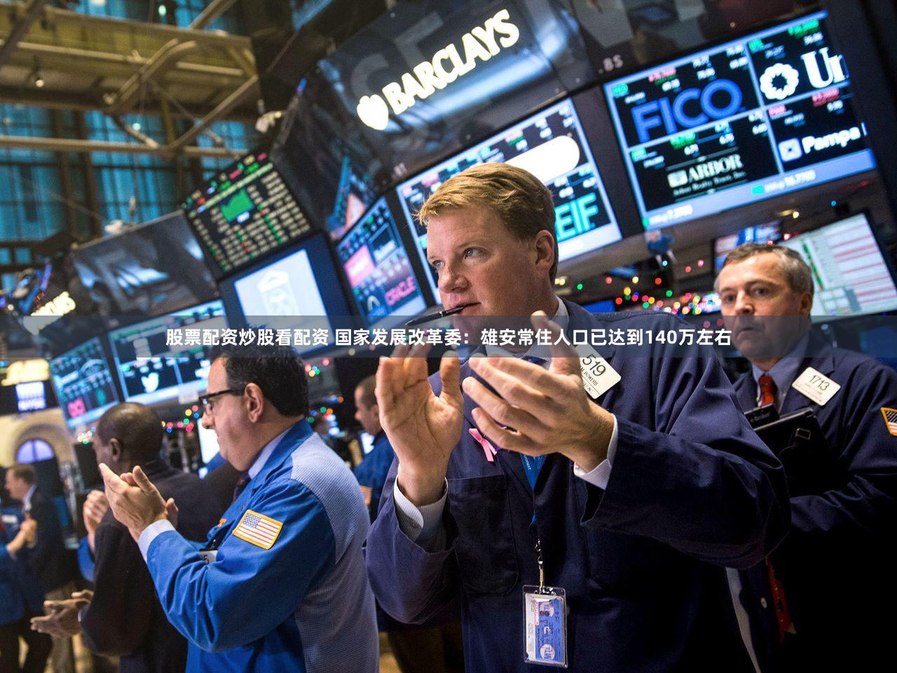 股票配资炒股看配资 国家发展改革委：雄安常住人口已达到140万左右
