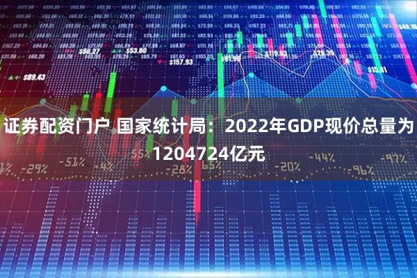 证券配资门户 国家统计局：2022年GDP现价总量为1204724亿元